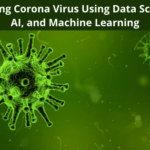 Fighting Corona Virus Using Data Science, AI, and Machine Learning