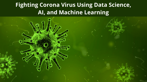 Fighting Corona Virus Using Data Science, AI, and Machine Learning