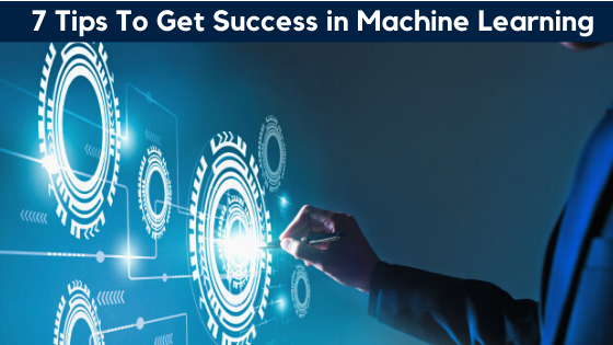 7 Tips To Get Success in Machine Learning
