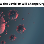 4 Ways How the Covid-19 Will Change Organizations